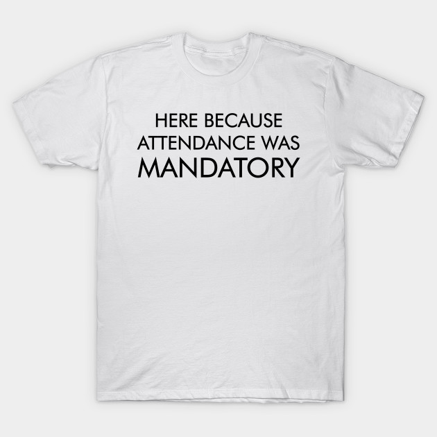 Attendance is Mandatory T-Shirt-TJ